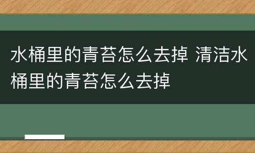 水桶里的青苔怎么去掉 清洁水桶里的青苔怎么去掉