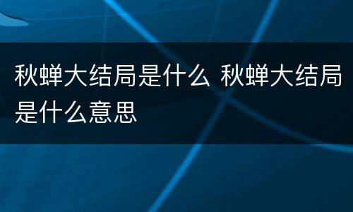 秋蝉大结局是什么 秋蝉大结局是什么意思