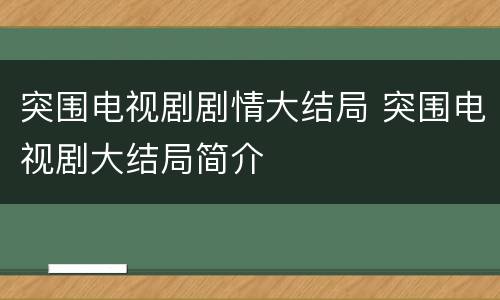 突围电视剧剧情大结局 突围电视剧大结局简介