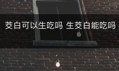 茭白可以生吃吗 生茭白能吃吗