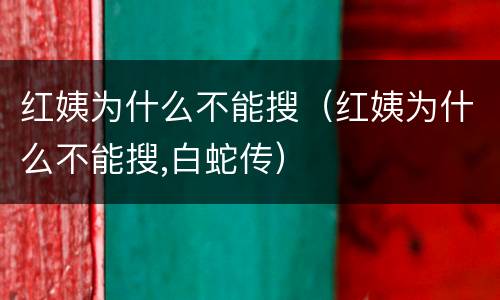 红姨为什么不能搜（红姨为什么不能搜,白蛇传）