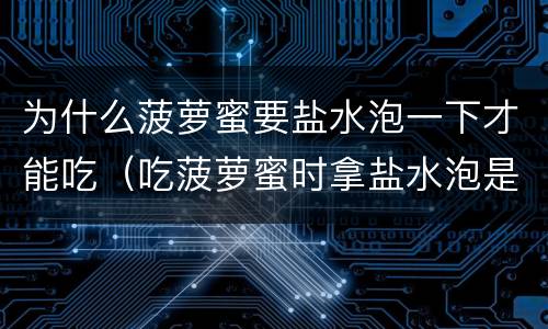 为什么菠萝蜜要盐水泡一下才能吃（吃菠萝蜜时拿盐水泡是为什么）