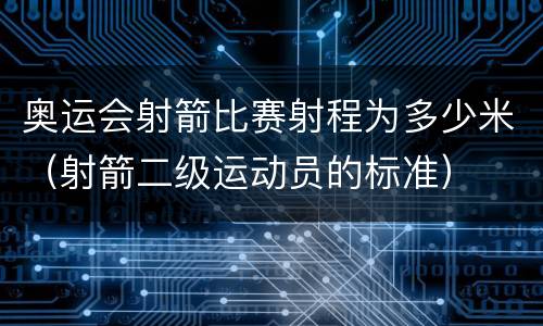 奥运会射箭比赛射程为多少米（射箭二级运动员的标准）