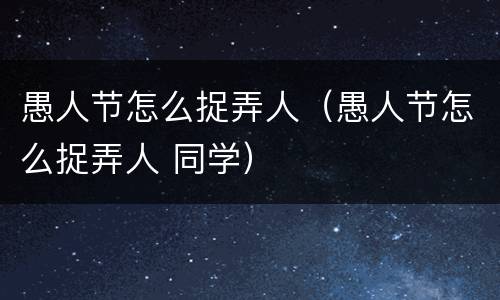 愚人节怎么捉弄人（愚人节怎么捉弄人 同学）