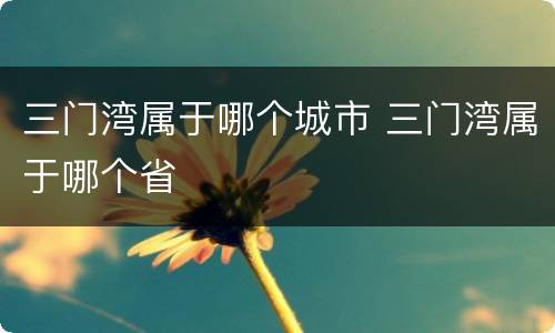 三门湾属于哪个城市 三门湾属于哪个省
