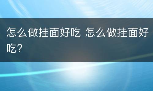 怎么做挂面好吃 怎么做挂面好吃?