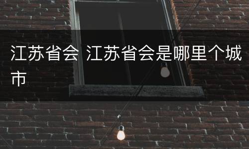 江苏省会 江苏省会是哪里个城市