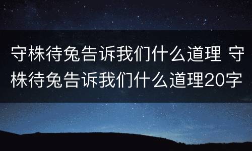 守株待兔告诉我们什么道理 守株待兔告诉我们什么道理20字
