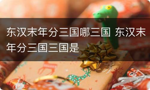 东汉末年分三国哪三国 东汉末年分三国三国是