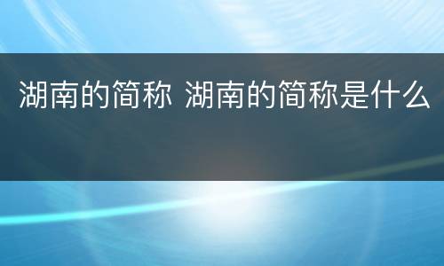 湖南的简称 湖南的简称是什么