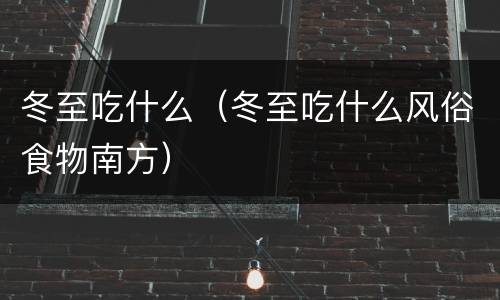 冬至吃什么（冬至吃什么风俗食物南方）