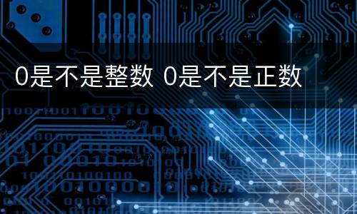 0是不是整数 0是不是正数