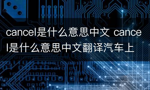 cancel是什么意思中文 cancel是什么意思中文翻译汽车上