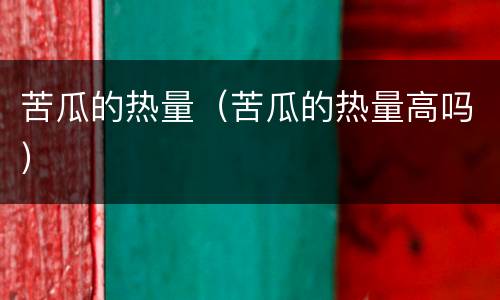 苦瓜的热量（苦瓜的热量高吗）