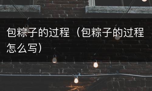 包粽子的过程（包粽子的过程怎么写）