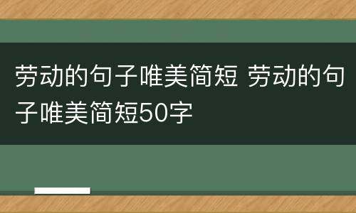 劳动的句子唯美简短 劳动的句子唯美简短50字