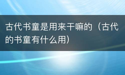 古代书童是用来干嘛的（古代的书童有什么用）