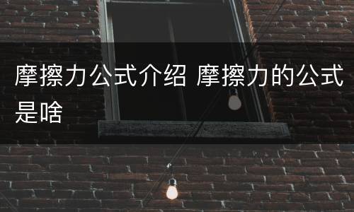 摩擦力公式介绍 摩擦力的公式是啥