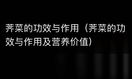 荠菜的功效与作用（荠菜的功效与作用及营养价值）