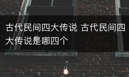 古代民间四大传说 古代民间四大传说是哪四个
