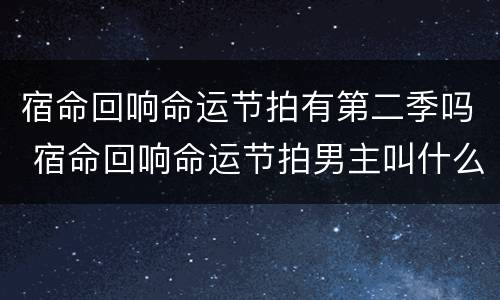 宿命回响命运节拍有第二季吗 宿命回响命运节拍男主叫什么