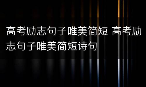 高考励志句子唯美简短 高考励志句子唯美简短诗句