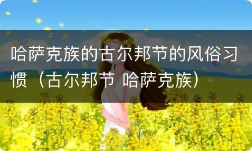 哈萨克族的古尔邦节的风俗习惯（古尔邦节 哈萨克族）