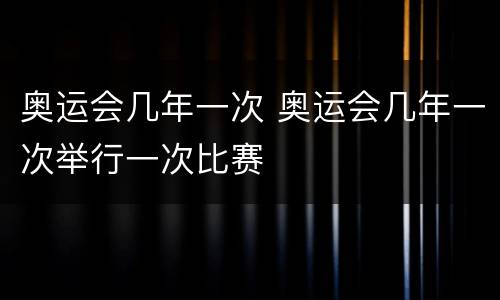奥运会几年一次 奥运会几年一次举行一次比赛