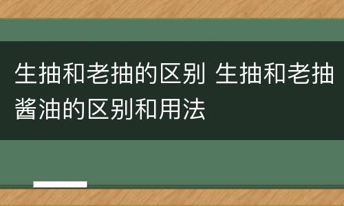 生抽和老抽的区别 生抽和老抽酱油的区别和用法
