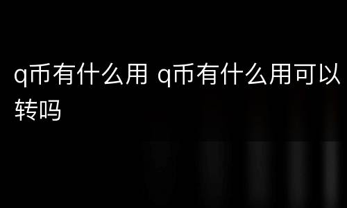 q币有什么用 q币有什么用可以转吗