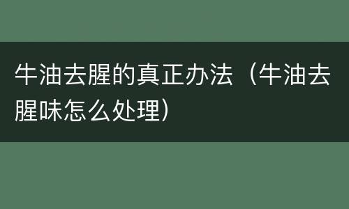 牛油去腥的真正办法（牛油去腥味怎么处理）