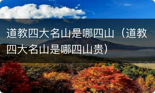 道教四大名山是哪四山（道教四大名山是哪四山贵）
