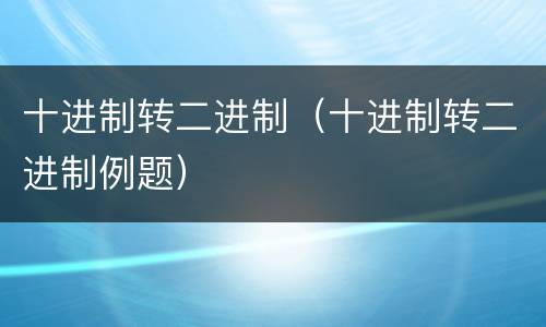 十进制转二进制（十进制转二进制例题）