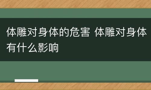 体雕对身体的危害 体雕对身体有什么影响