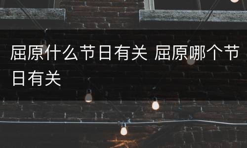 屈原什么节日有关 屈原哪个节日有关