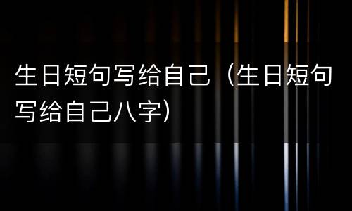 生日短句写给自己（生日短句写给自己八字）