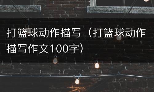 打篮球动作描写（打篮球动作描写作文100字）