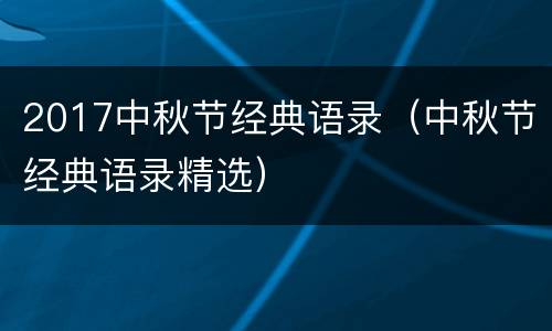 2017中秋节经典语录（中秋节经典语录精选）