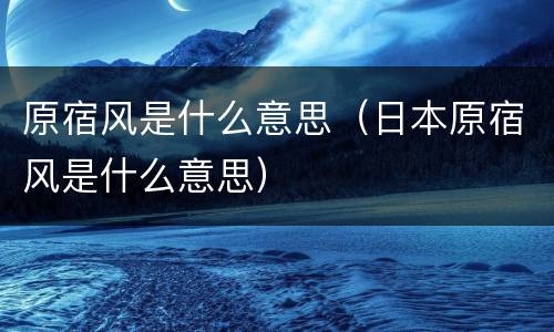 原宿风是什么意思（日本原宿风是什么意思）
