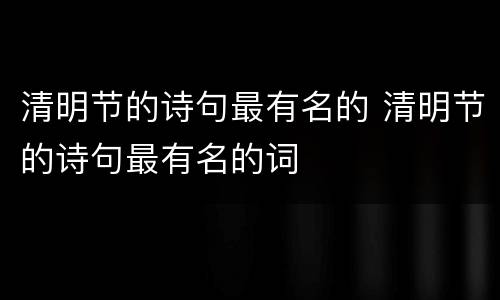 清明节的诗句最有名的 清明节的诗句最有名的词