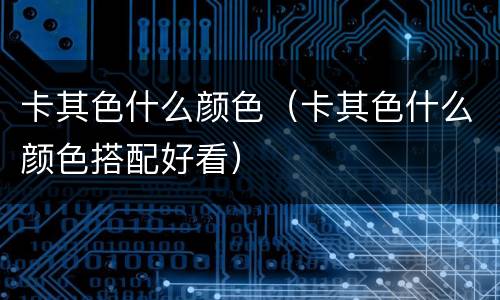 卡其色什么颜色（卡其色什么颜色搭配好看）