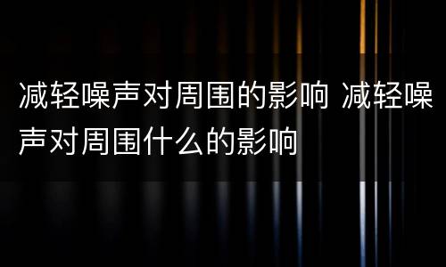 减轻噪声对周围的影响 减轻噪声对周围什么的影响