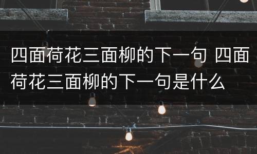四面荷花三面柳的下一句 四面荷花三面柳的下一句是什么