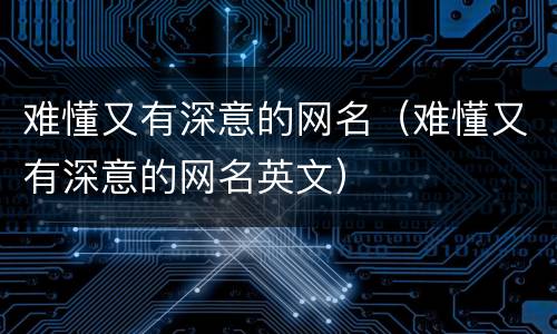 难懂又有深意的网名（难懂又有深意的网名英文）