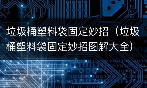 垃圾桶塑料袋固定妙招（垃圾桶塑料袋固定妙招图解大全）