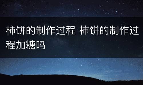 柿饼的制作过程 柿饼的制作过程加糖吗