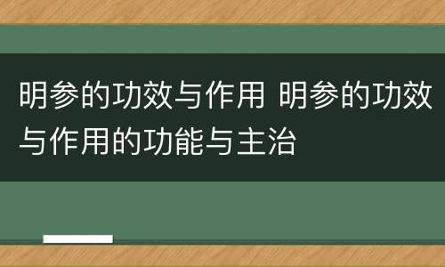 明参的功效与作用 明参的功效与作用的功能与主治