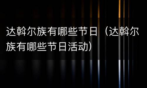 达斡尔族有哪些节日（达斡尔族有哪些节日活动）