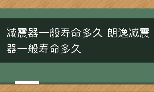 减震器一般寿命多久 朗逸减震器一般寿命多久