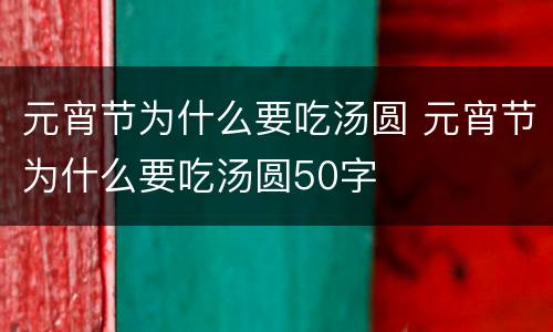 元宵节为什么要吃汤圆 元宵节为什么要吃汤圆50字